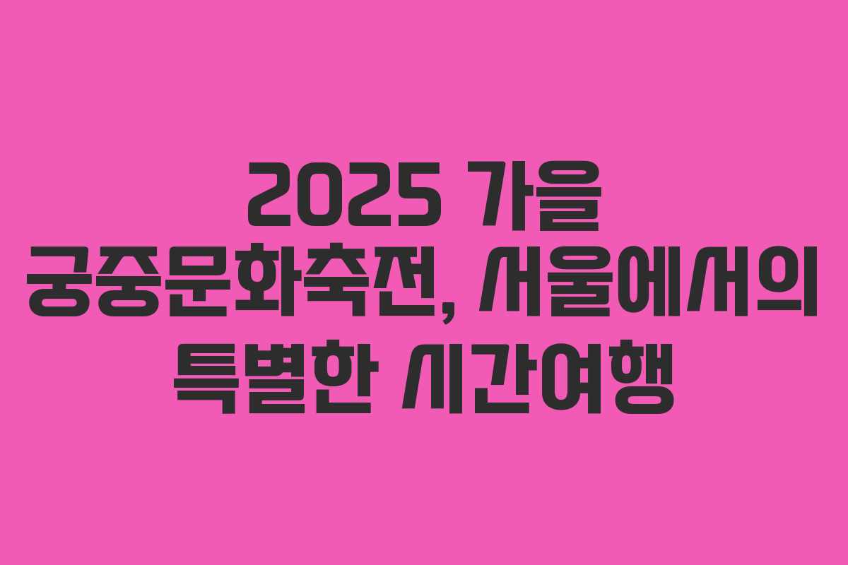 2025 가을 궁중문화축전, 서울에서의 특별한 시간여행