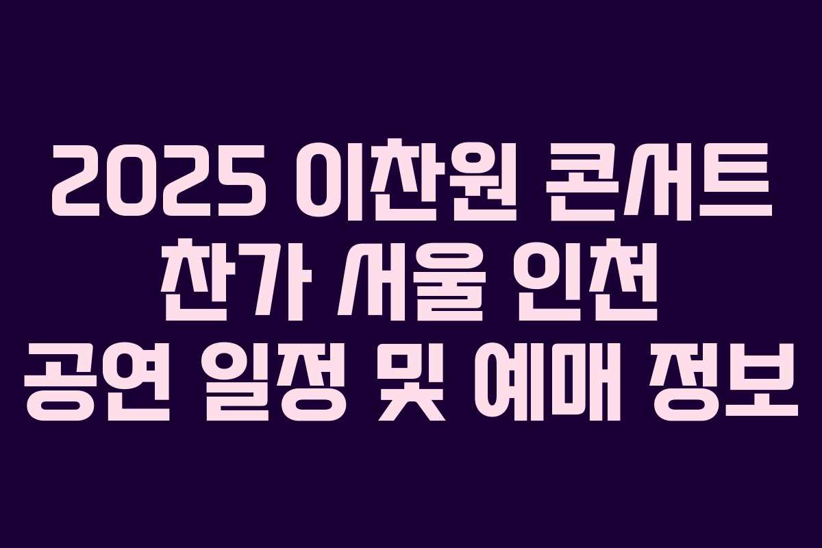 2025 이찬원 콘서트 찬가 서울 인천 공연 일정 및 예매 정보