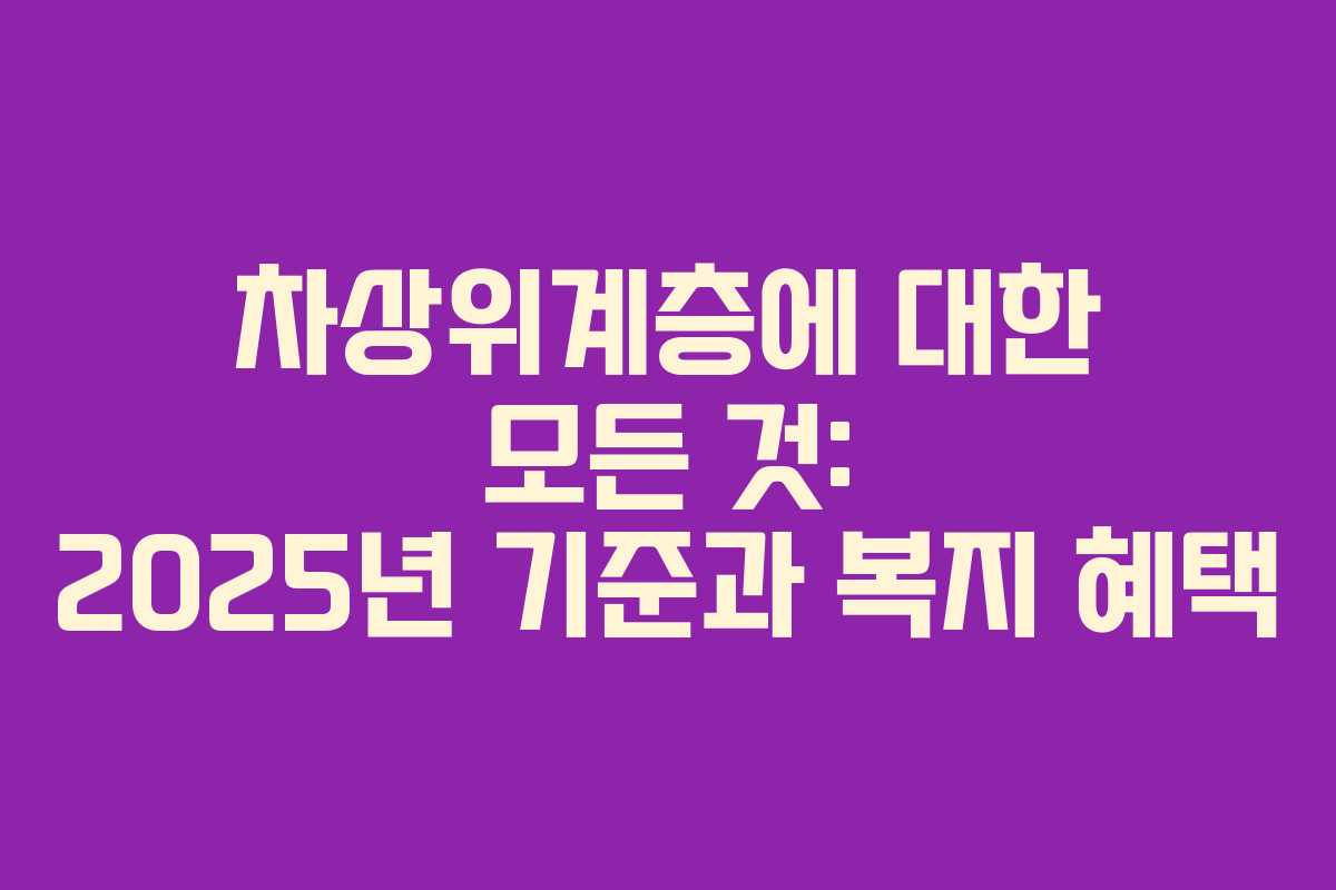 차상위계층에 대한 모든 것: 2025년 기준과 복지 혜택