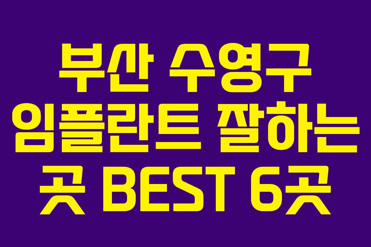 부산 수영구 임플란트 잘하는 곳 BEST 6곳