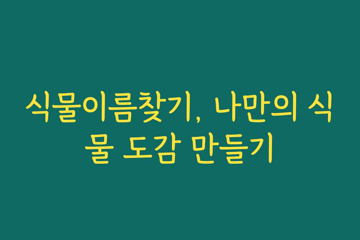 식물이름찾기, 나만의 식물 도감 만들기
