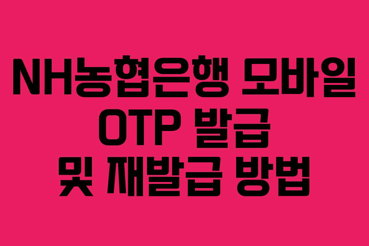 NH농협은행 모바일 OTP 발급 및 재발급 방법