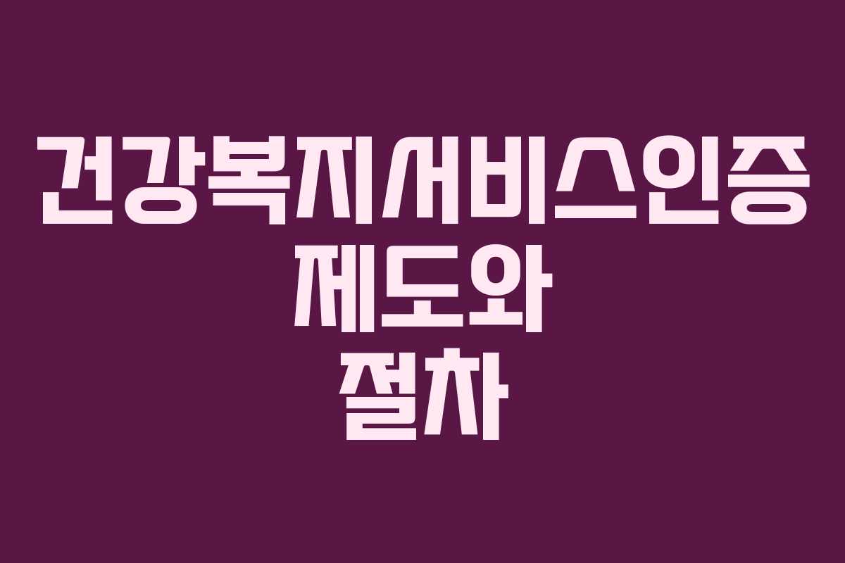 건강복지서비스인증 제도와 절차