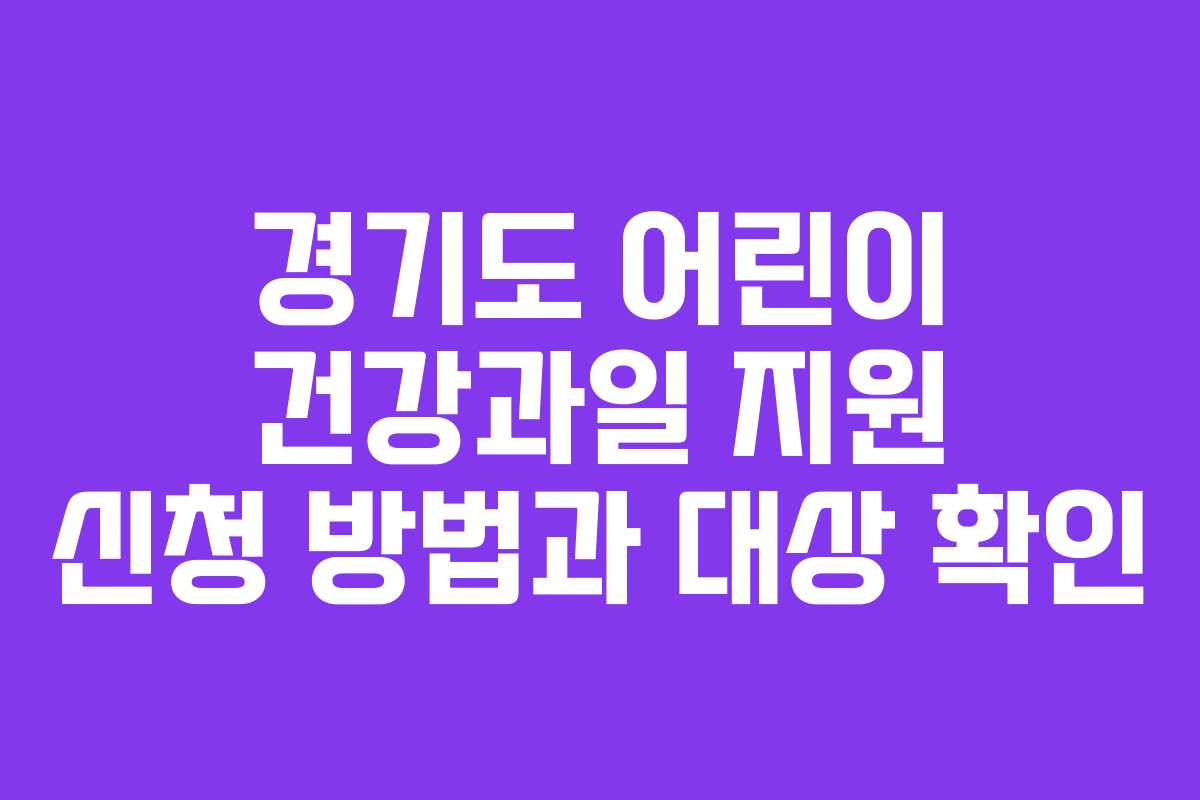 경기도 어린이 건강과일 지원 신청 방법과 대상 확인