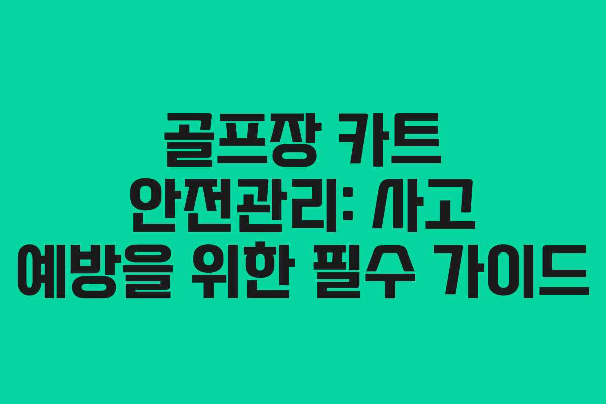 골프장 카트 안전관리: 사고 예방을 위한 필수 가이드