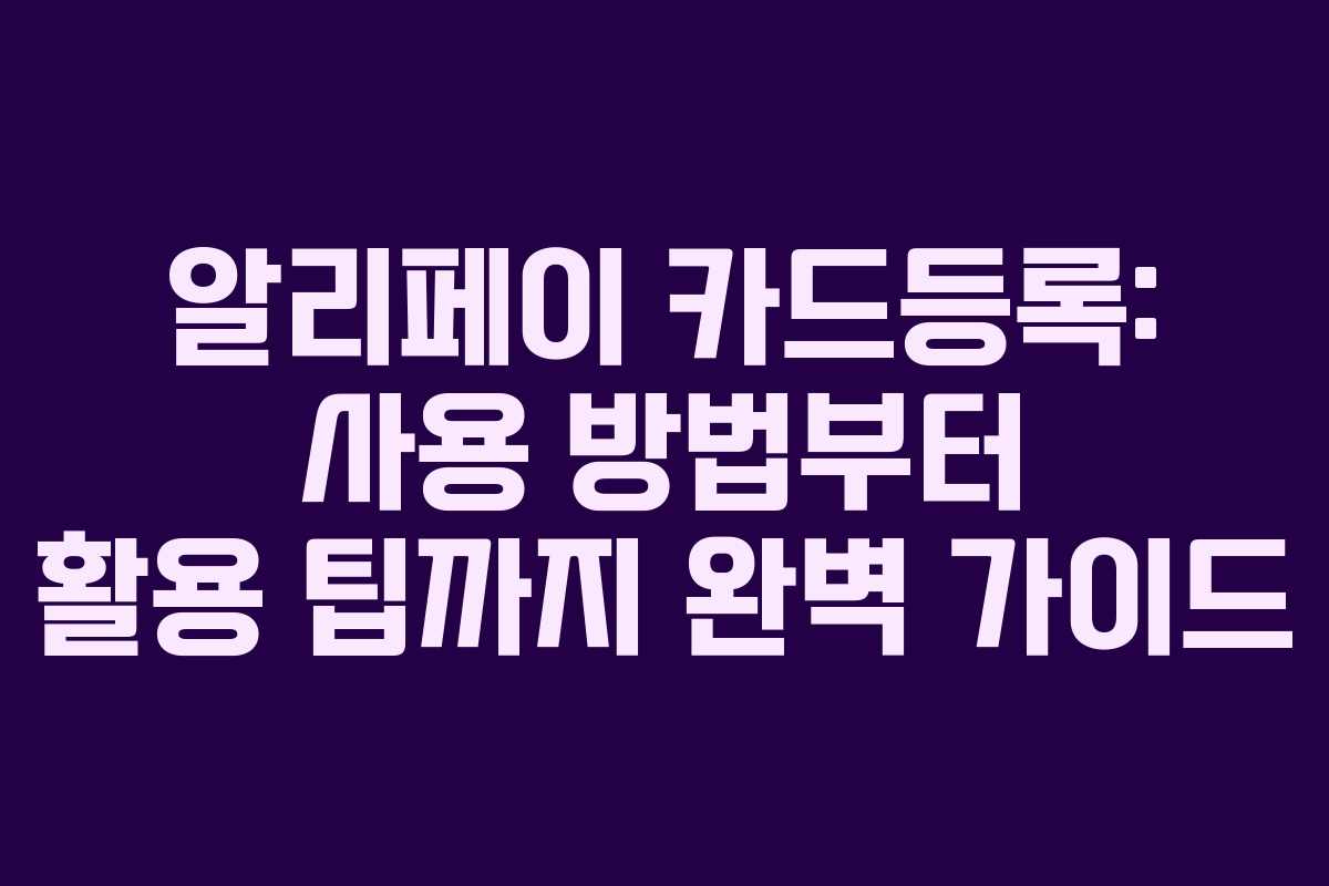 알리페이 카드등록: 사용 방법부터 활용 팁까지 완벽 가이드