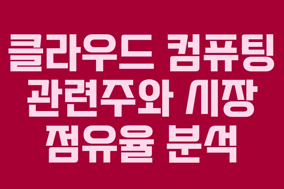 클라우드 컴퓨팅 관련주와 시장 점유율 분석
