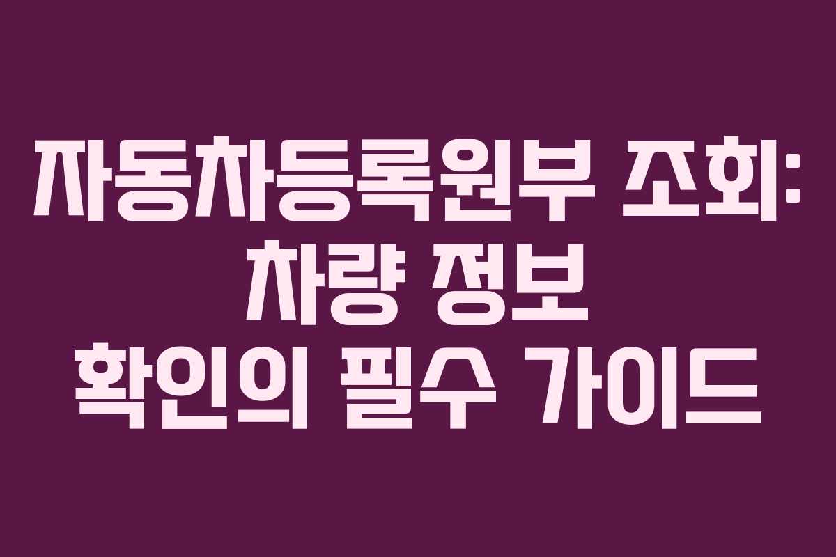 자동차등록원부 조회: 차량 정보 확인의 필수 가이드