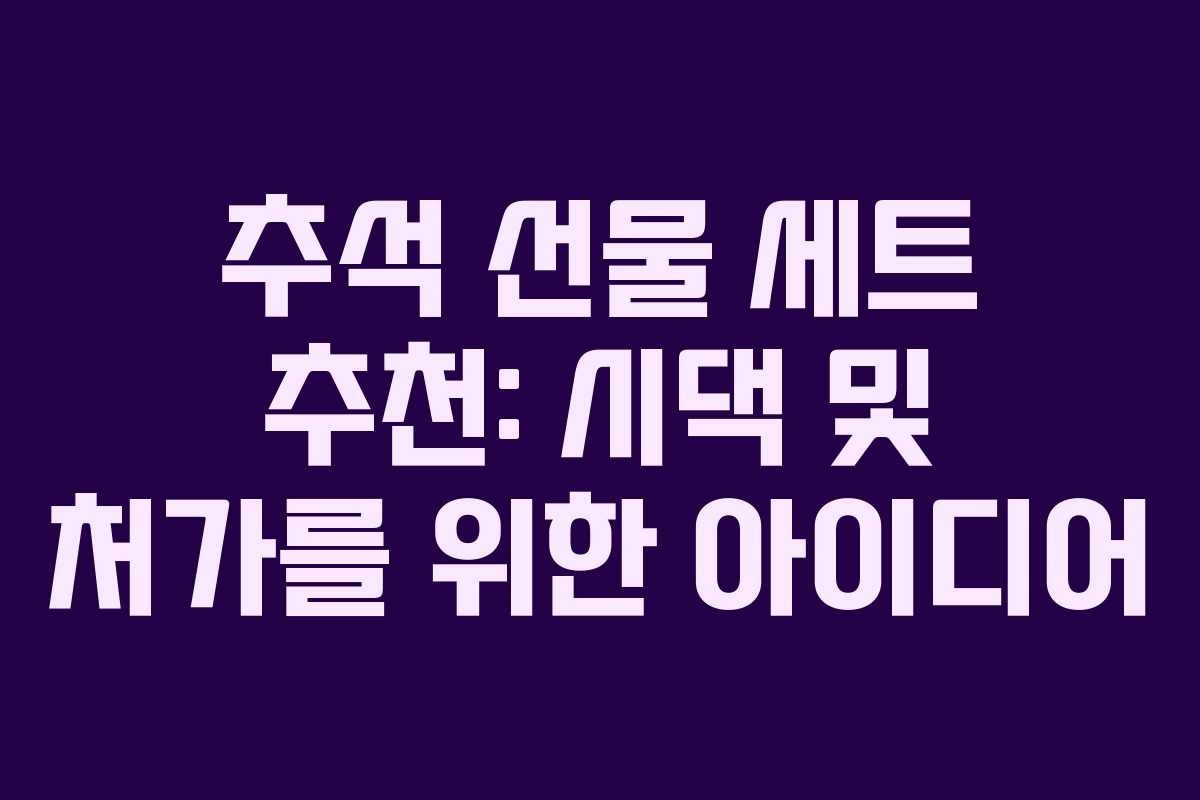추석 선물 세트 추천: 시댁 및 처가를 위한 아이디어
