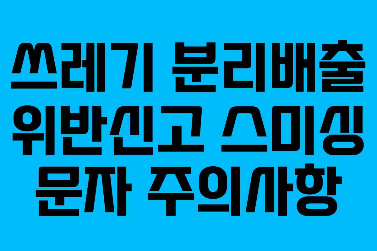 쓰레기 분리배출 위반신고 스미싱 문자 주의사항