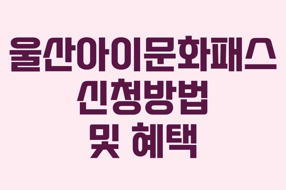 울산아이문화패스 신청방법 및 혜택