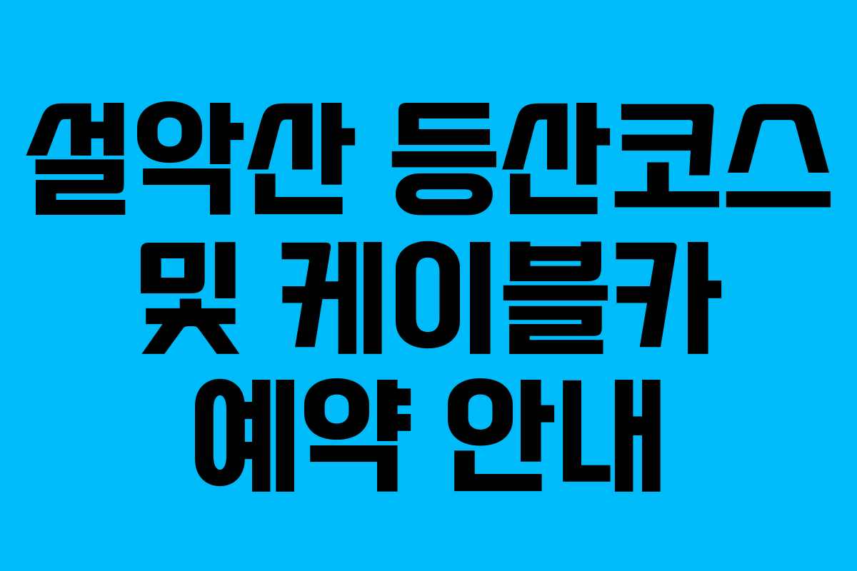 설악산 등산코스 및 케이블카 예약 안내