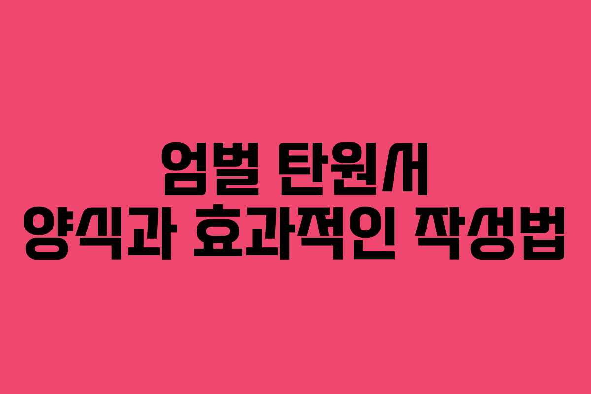 엄벌 탄원서 양식과 효과적인 작성법