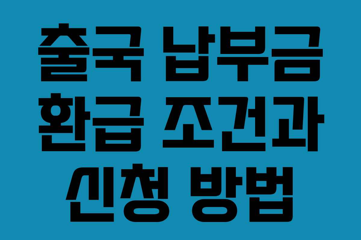 출국 납부금 환급 조건과 신청 방법