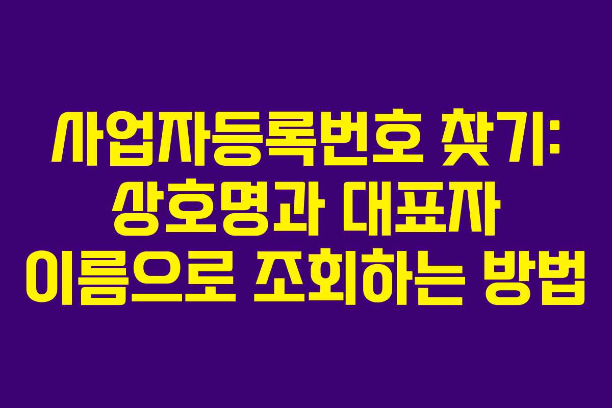사업자등록번호 찾기: 상호명과 대표자 이름으로 조회하는 방법