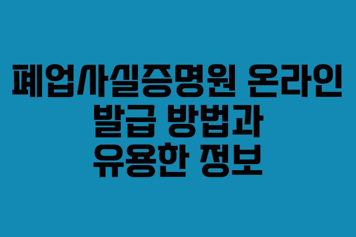 폐업사실증명원 온라인 발급 방법과 유용한 정보