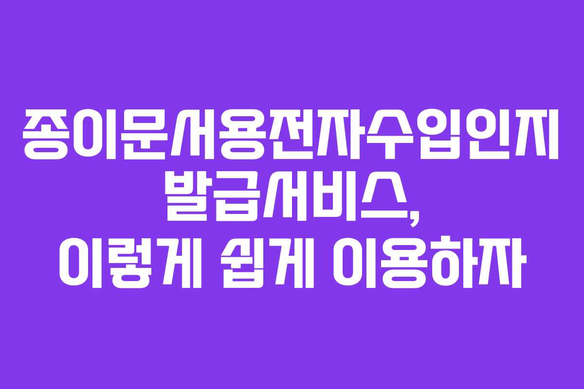 종이문서용전자수입인지 발급서비스, 이렇게 쉽게 이용하자