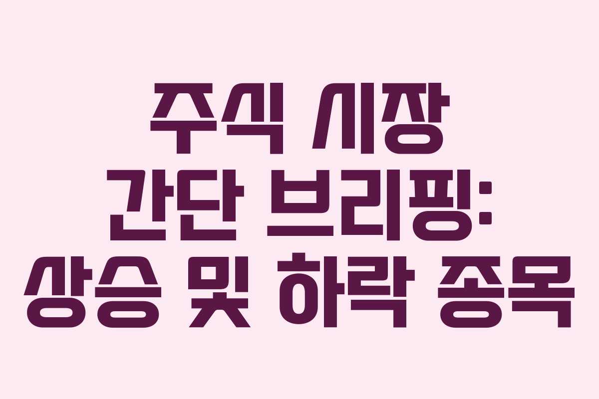 주식 시장 간단 브리핑: 상승 및 하락 종목