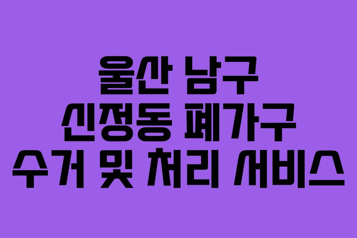 울산 남구 신정동 폐가구 수거 및 처리 서비스