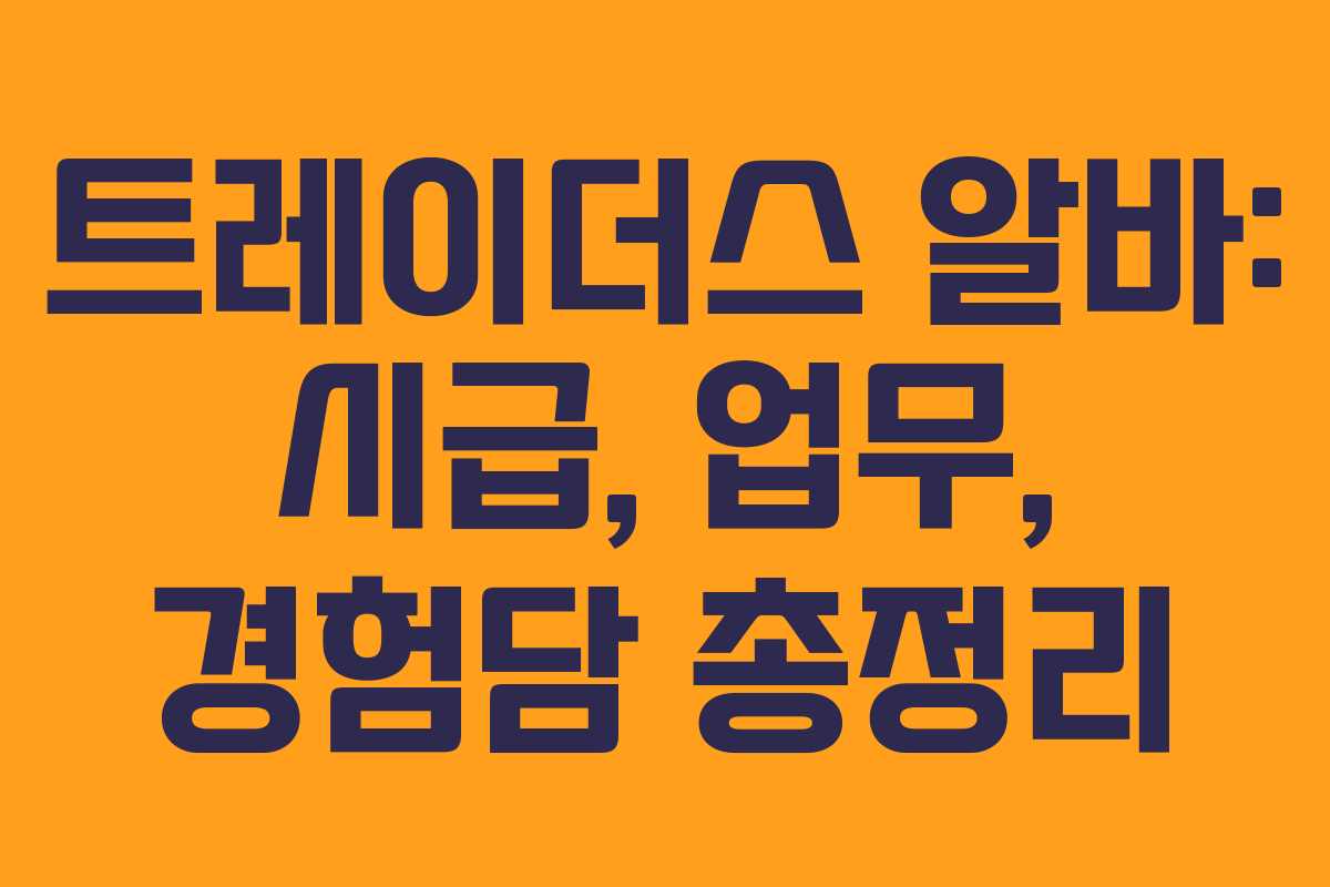 트레이더스 알바: 시급, 업무, 경험담 총정리