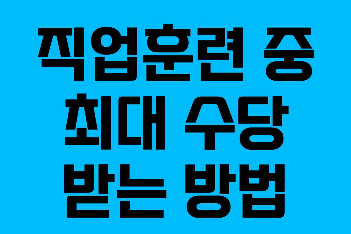 직업훈련 중 최대 수당 받는 방법