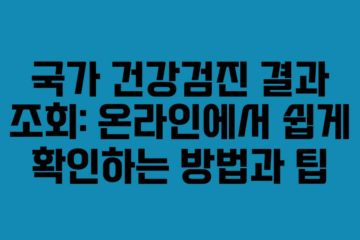 국가 건강검진 결과 조회: 온라인에서 쉽게 확인하는 방법과 팁