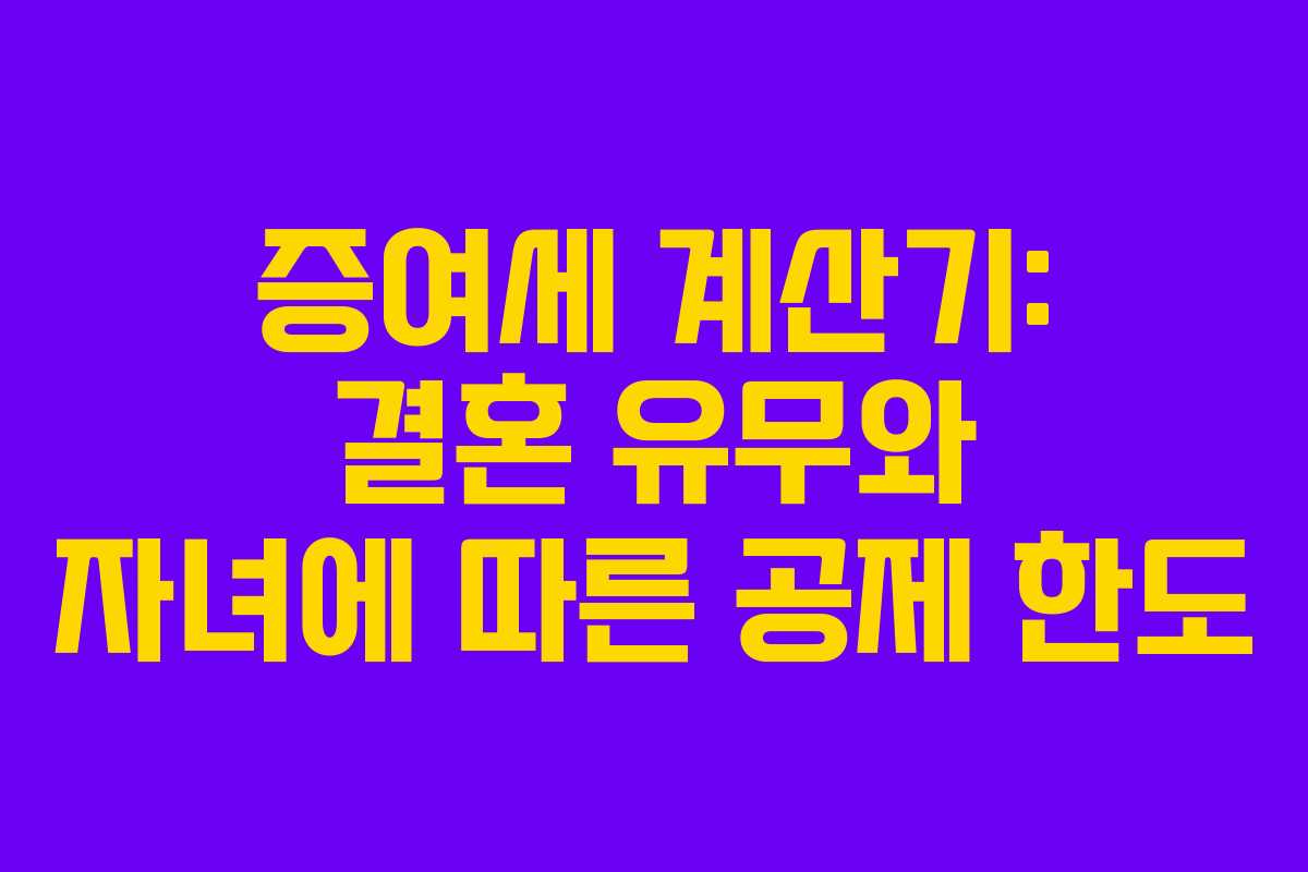 증여세 계산기: 결혼 유무와 자녀에 따른 공제 한도