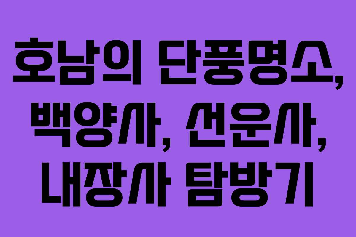 호남의 단풍명소, 백양사, 선운사, 내장사 탐방기