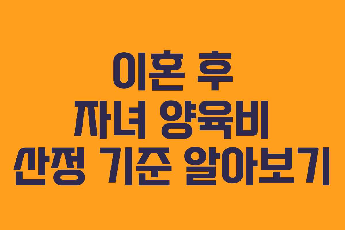 이혼 후 자녀 양육비 산정 기준 알아보기