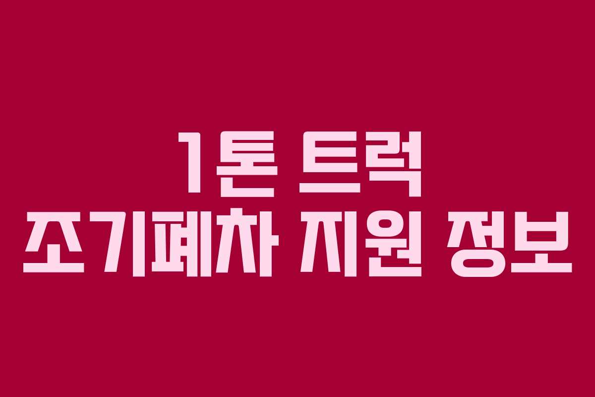 1톤 트럭 조기폐차 지원 정보 1톤 트럭 조기폐차 지원 정보
