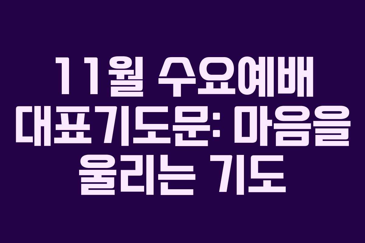 11월 수요예배 대표기도문: 마음을 울리는 기도 11월 수요예배 대표기도문: 마음을 울리는 기도