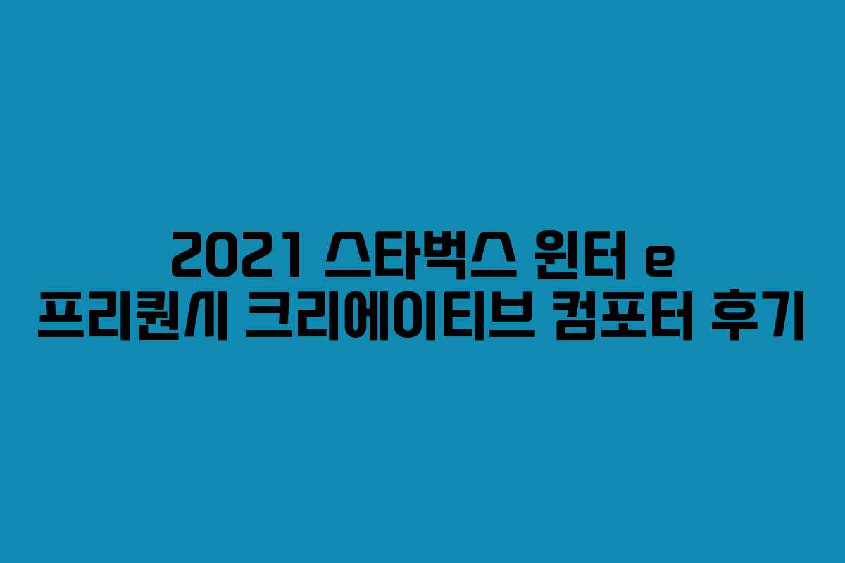 2021 스타벅스 윈터 e 프리퀀시 크리에이티브 컴포터 후기 2021 스타벅스 윈터 e 프리퀀시 크리에이티브 컴포터 후기