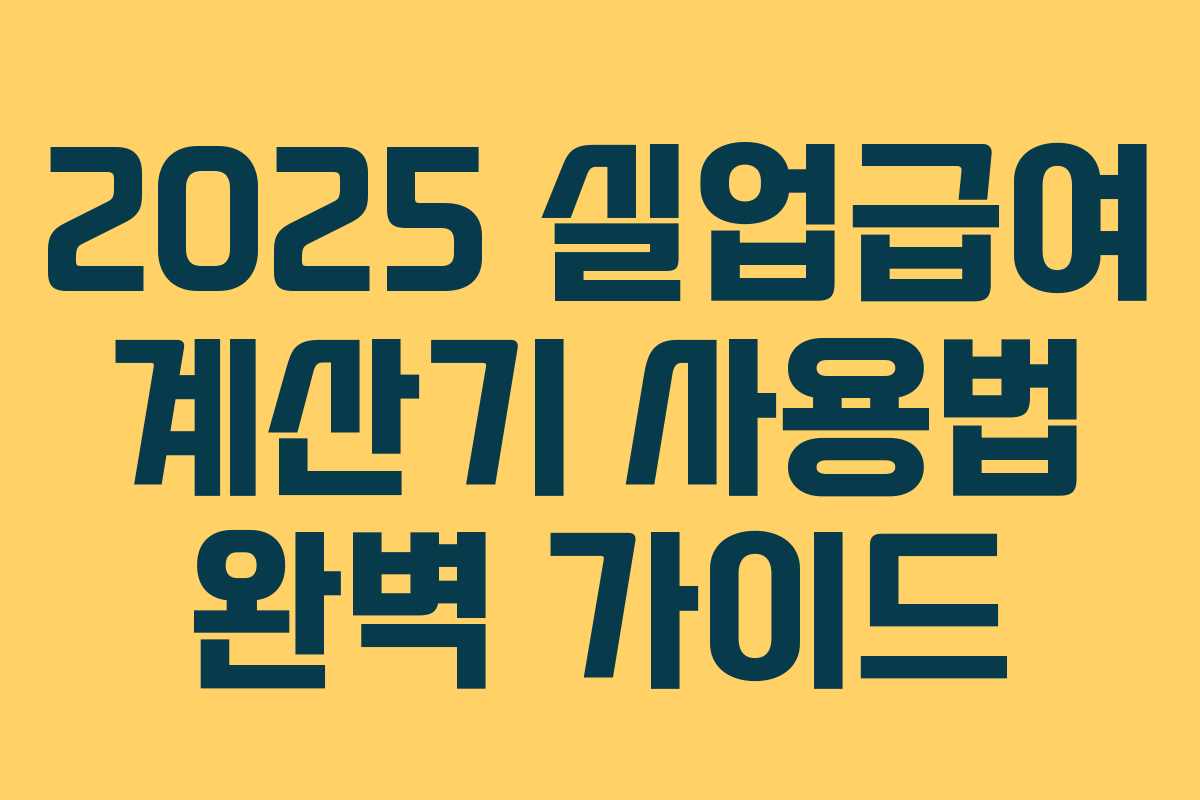 2025 실업급여 계산기 사용법 완벽 가이드 2025 실업급여 계산기 사용법 완벽 가이드