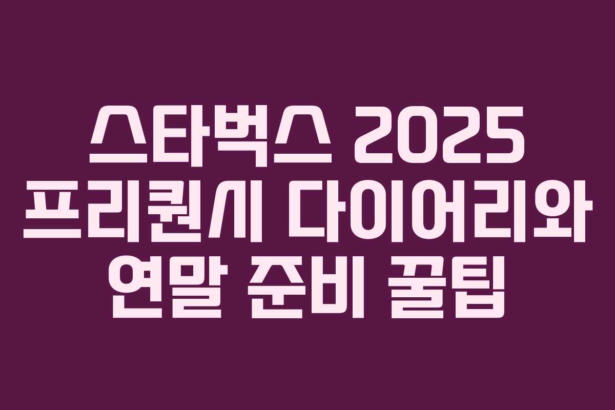 스타벅스 2025 프리퀀시 다이어리와 연말 준비 꿀팁 스타벅스 2025 프리퀀시 다이어리와 연말 준비 꿀팁