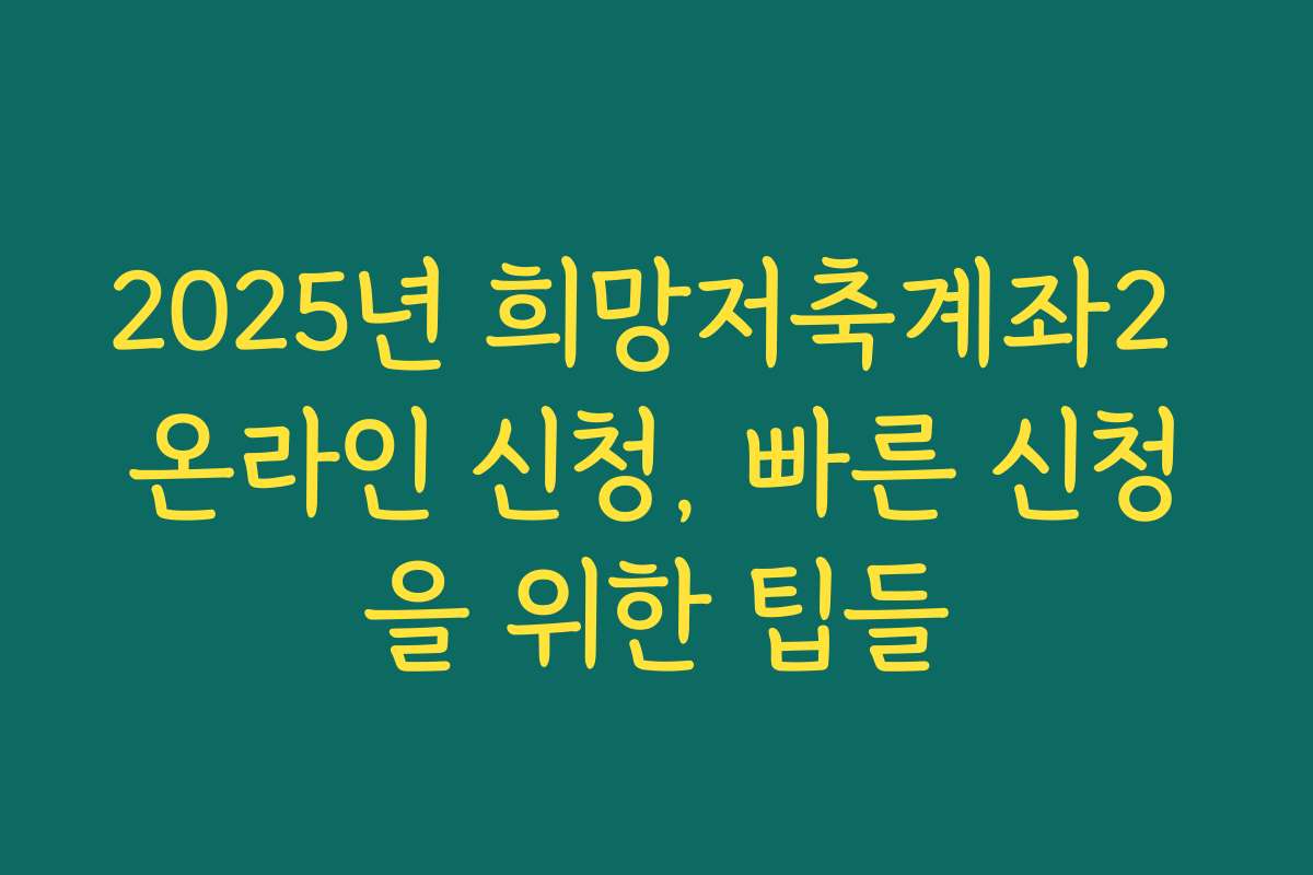 2025년 희망저축계좌2 온라인 신청, 빠른 신청을 위한 팁들 2025년 희망저축계좌2 온라인 신청, 빠른 신청을 위한 팁들