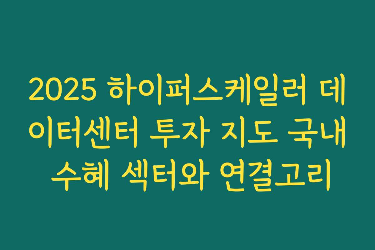 2025 하이퍼스케일러 데이터센터 투자 지도 국내 수혜 섹터와 연결고리 2025 하이퍼스케일러 데이터센터 투자 지도 국내 수혜 섹터와 연결고리