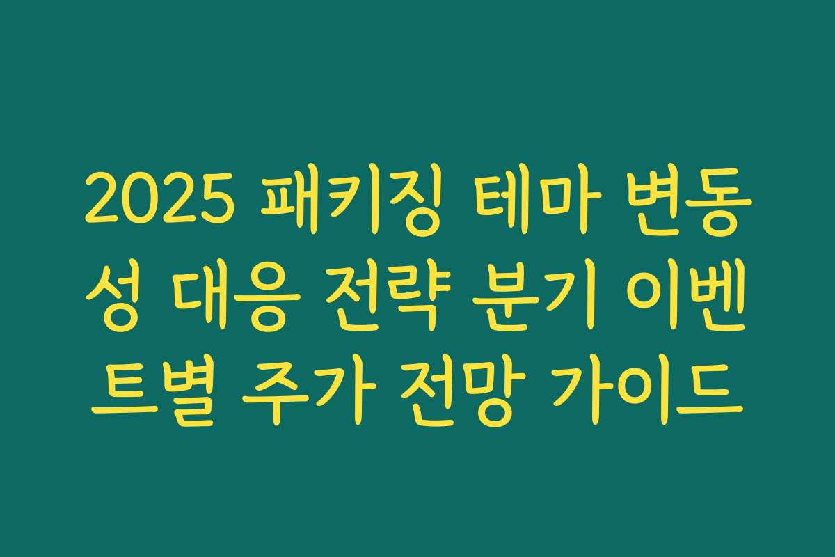 2025 패키징 테마 변동성 대응 전략 분기 이벤트별 주가 전망 가이드 2025 패키징 테마 변동성 대응 전략 분기 이벤트별 주가 전망 가이드