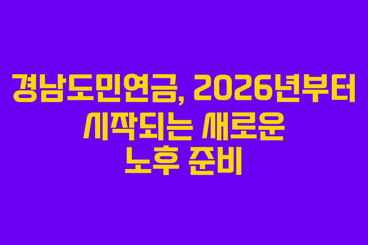 경남도민연금, 2026년부터 시작되는 새로운 노후 준비 경남도민연금, 2026년부터 시작되는 새로운 노후 준비