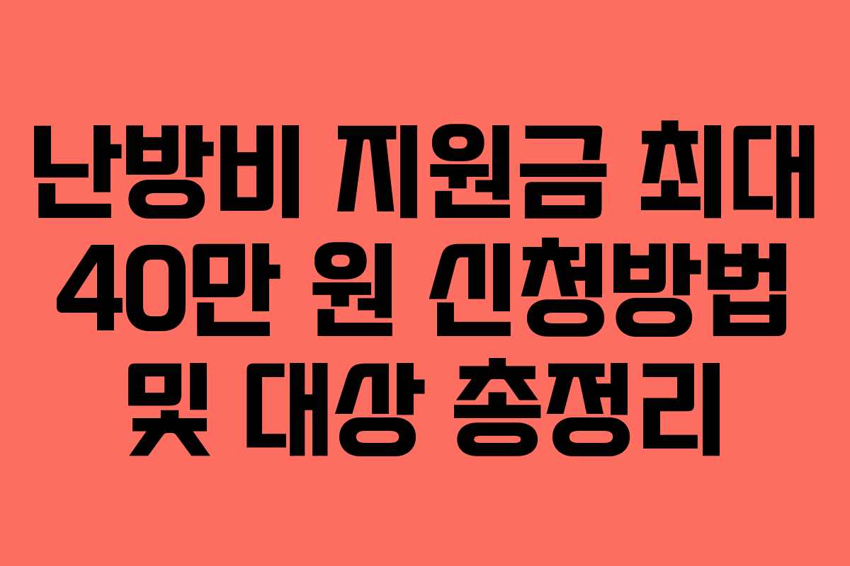 난방비 지원금 최대 40만 원 신청방법 및 대상 총정리 난방비 지원금 최대 40만 원 신청방법 및 대상 총정리