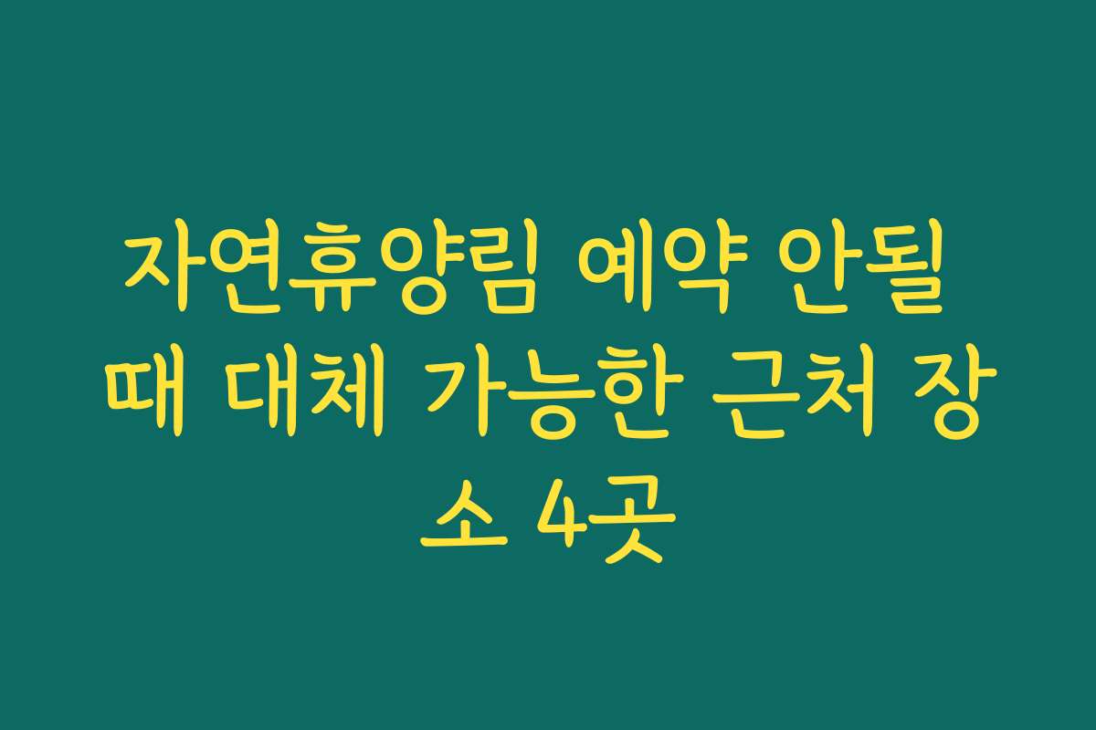 자연휴양림 예약 안될 때 대체 가능한 근처 장소 4곳