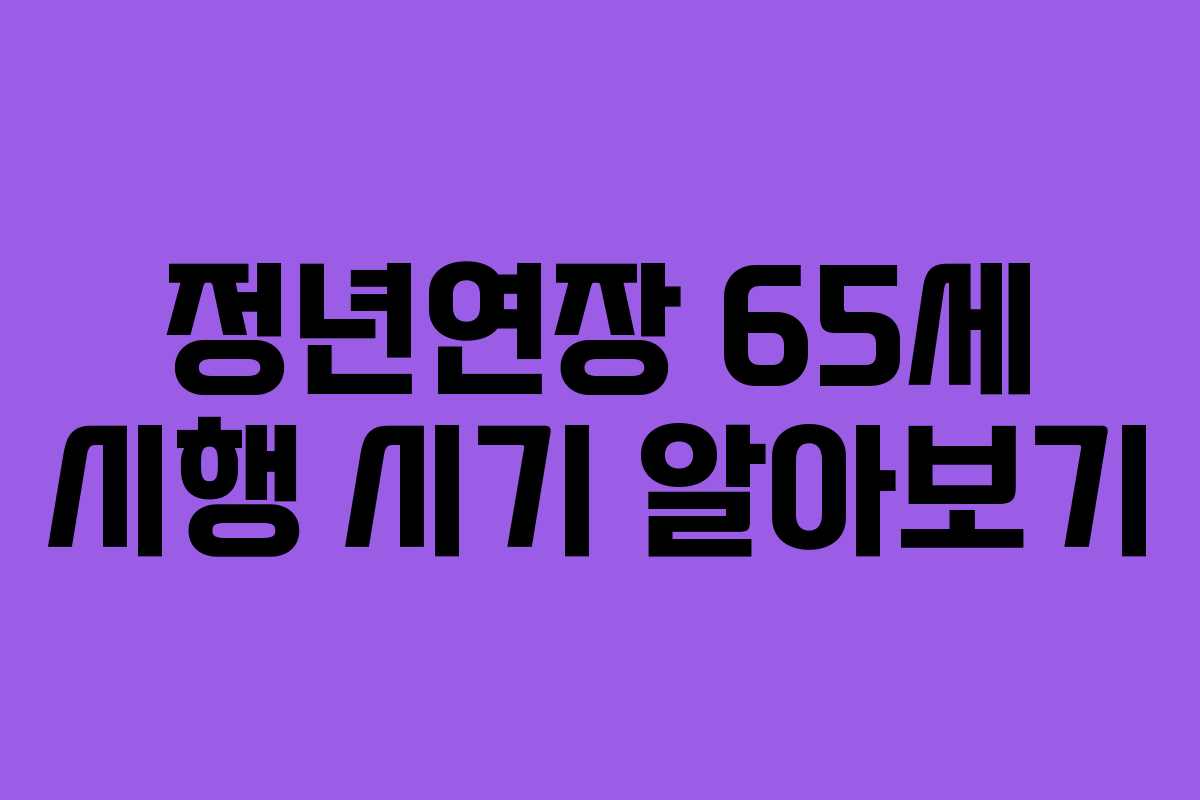정년연장 65세 시행 시기 알아보기 정년연장 65세 시행 시기 알아보기