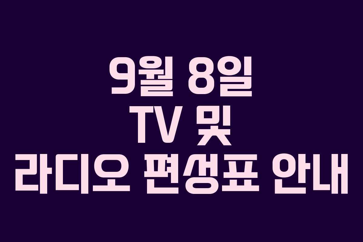 9월 8일 TV 및 라디오 편성표 안내 9월 8일 TV 및 라디오 편성표 안내