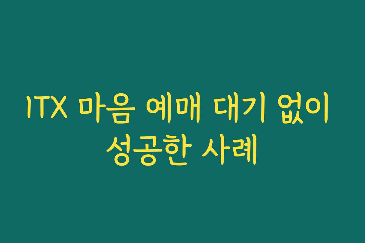 ITX 마음 예매 대기 없이 성공한 사례