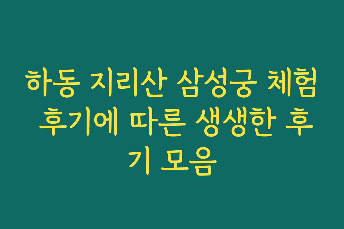 하동 지리산 삼성궁 체험 후기에 따른 생생한 후기 모음