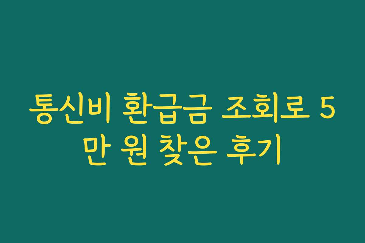 통신비 환급금 조회로 5만 원 찾은 후기