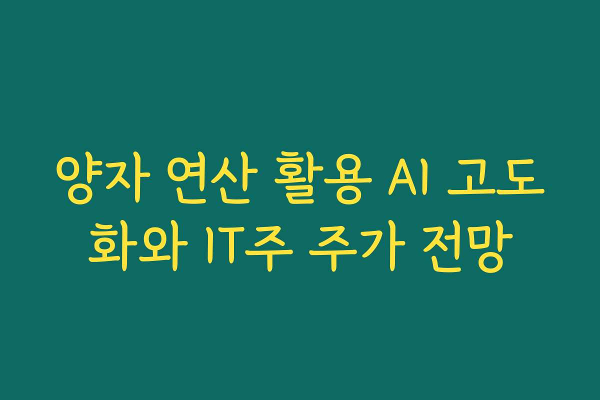 양자 연산 활용 AI 고도화와 IT주 주가 전망 양자 연산 활용 AI 고도화와 IT주 주가 전망