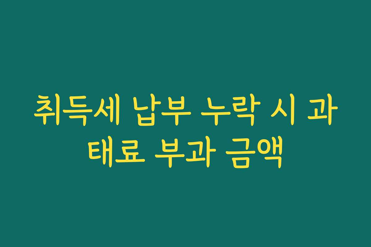 취득세 납부 누락 시 과태료 부과 금액