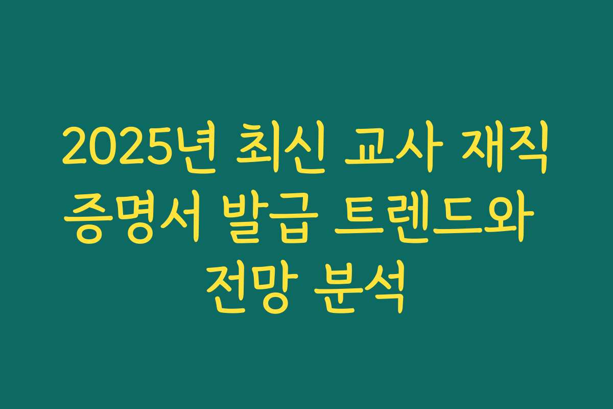 2025년 최신 교사 재직증명서 발급 트렌드와 전망 분석