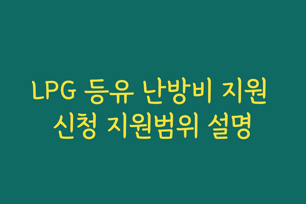 LPG 등유 난방비 지원 신청 지원범위 설명 LPG 등유 난방비 지원 신청 지원범위 설명