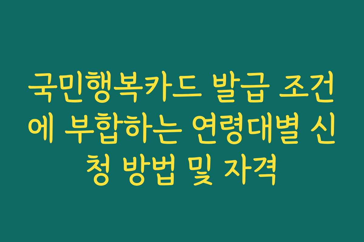 국민행복카드 발급 조건에 부합하는 연령대별 신청 방법 및 자격